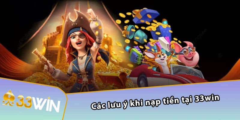 Các lưu ý khi nạp tiền tại 33WIN 