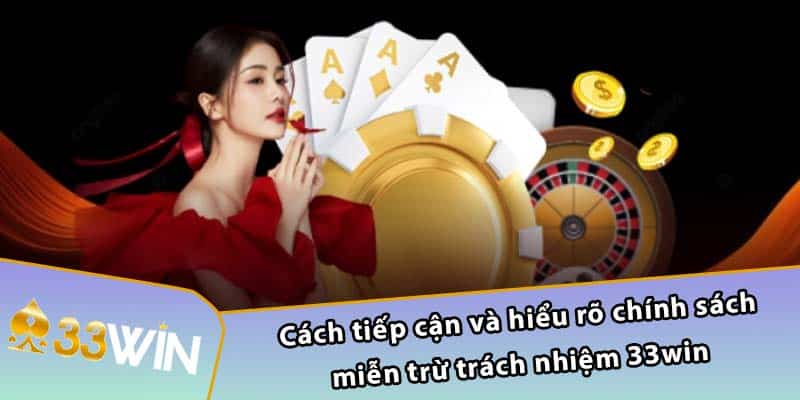 Cách tiếp cận và hiểu rõ chính sách miễn trừ trách nhiệm 33WIN