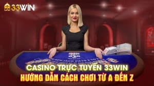 Casino Trực Tuyến 33WIN: Hướng Dẫn Cách Chơi Từ A Đến Z