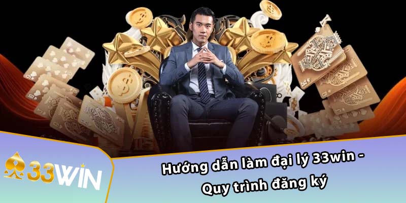 Hướng dẫn làm đại lý 33WIN - Quy trình đăng ký